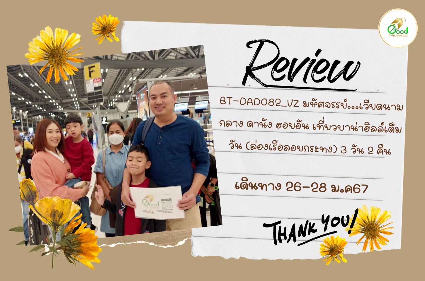 รีวิวลูกค้า BT-DAD082_VZ มหัศจรรย์...เวียดนามกลาง ดานัง ฮอยอัน เที่ยวบาน่าฮิลล์เต็มวัน (ล่องเรือลอยกระทง) 3 วัน 2 คืน
26-28ม.ค.67 จำนวน 7 ท่าน